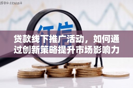 威宁贷款线下推广活动，如何通过创新策略提升市场影响力