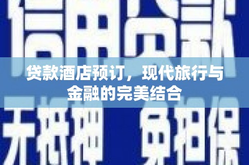 威宁贷款酒店预订，现代旅行与金融的完美结合