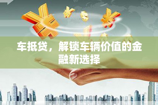 威宁车抵贷，解锁车辆价值的金融新选择