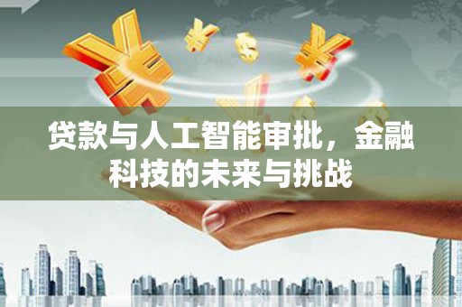 威宁贷款与人工智能审批，金融科技的未来与挑战