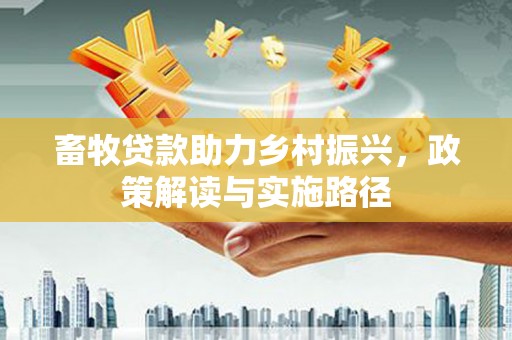 威宁畜牧贷款助力乡村振兴，政策解读与实施路径