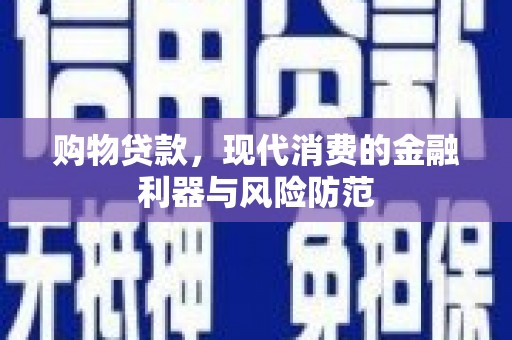 威宁购物贷款，现代消费的金融利器与风险防范