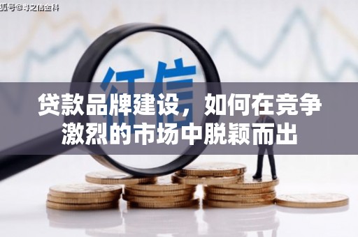 威宁贷款品牌建设，如何在竞争激烈的市场中脱颖而出