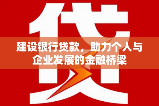 威宁建设银行贷款，助力个人与企业发展的金融桥梁