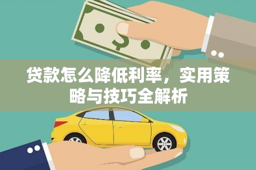 威宁贷款怎么降低利率，实用策略与技巧全解析