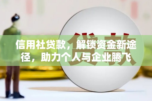 威宁信用社贷款，解锁资金新途径，助力个人与企业腾飞