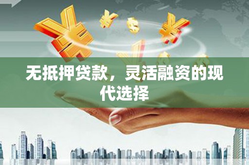 威宁无抵押贷款，灵活融资的现代选择