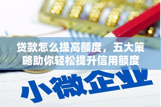 威宁贷款怎么提高额度，五大策略助你轻松提升信用额度