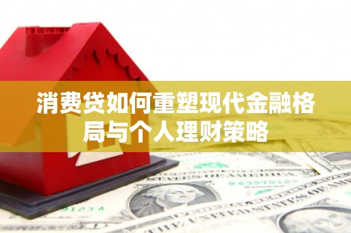 威宁消费贷如何重塑现代金融格局与个人理财策略