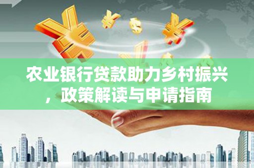 威宁农业银行贷款助力乡村振兴，政策解读与申请指南