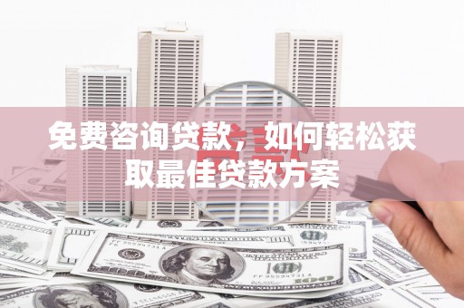 威宁免费咨询贷款，如何轻松获取最佳贷款方案