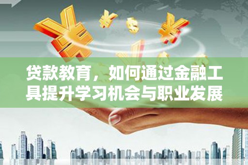 威宁贷款教育，如何通过金融工具提升学习机会与职业发展