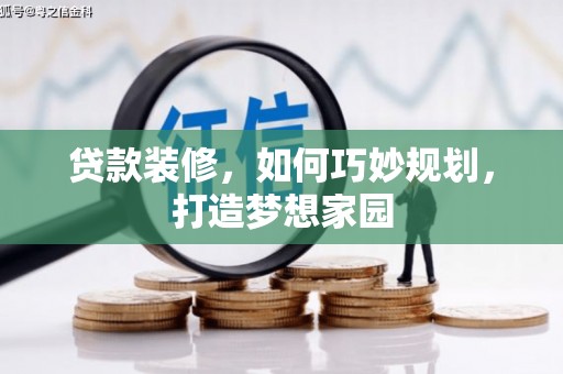 威宁贷款装修，如何巧妙规划，打造梦想家园