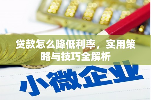 威宁贷款怎么降低利率，实用策略与技巧全解析