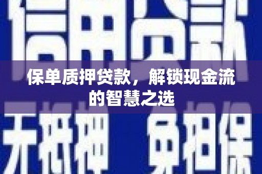 威宁保单质押贷款，解锁现金流的智慧之选