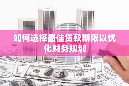 威宁如何选择最佳贷款期限以优化财务规划