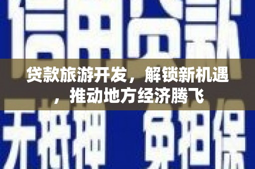 威宁贷款旅游开发，解锁新机遇，推动地方经济腾飞