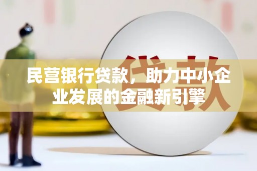威宁民营银行贷款，助力中小企业发展的金融新引擎