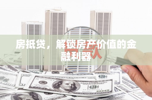 威宁房抵贷，解锁房产价值的金融利器