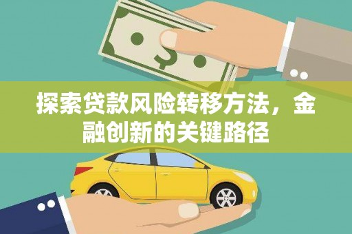 威宁探索贷款风险转移方法，金融创新的关键路径
