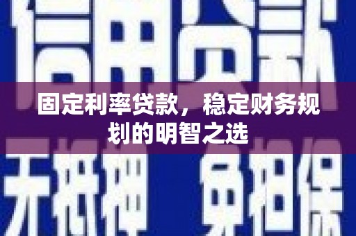 威宁固定利率贷款，稳定财务规划的明智之选