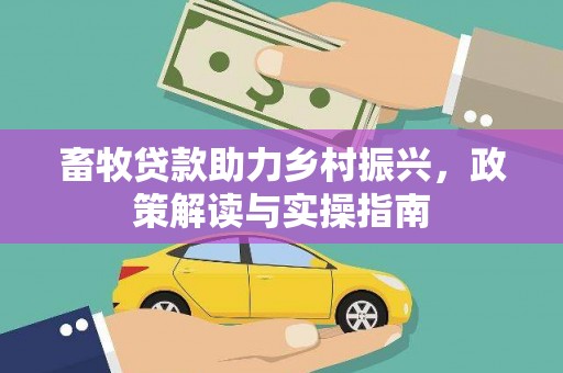 威宁畜牧贷款助力乡村振兴，政策解读与实操指南