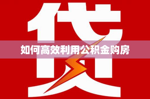 威宁如何高效利用公积金购房