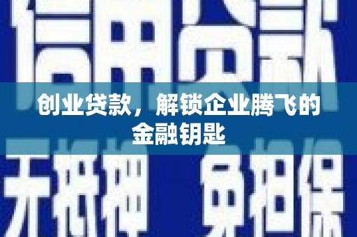 威宁创业贷款，解锁企业腾飞的金融钥匙