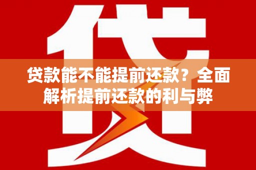 威宁贷款能不能提前还款？全面解析提前还款的利与弊
