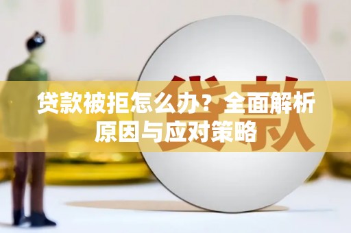 威宁贷款被拒怎么办？全面解析原因与应对策略