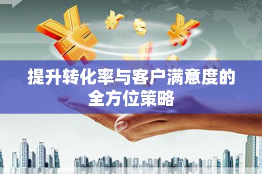 威宁提升转化率与客户满意度的全方位策略
