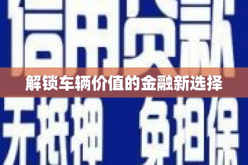 威宁解锁车辆价值的金融新选择