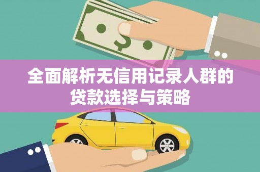 威宁全面解析无信用记录人群的贷款选择与策略