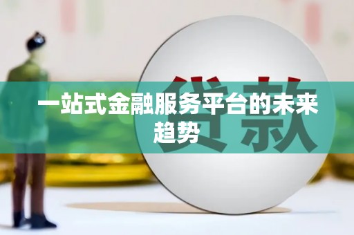 威宁一站式金融服务平台的未来趋势