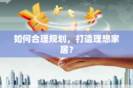 威宁如何合理规划，打造理想家居？