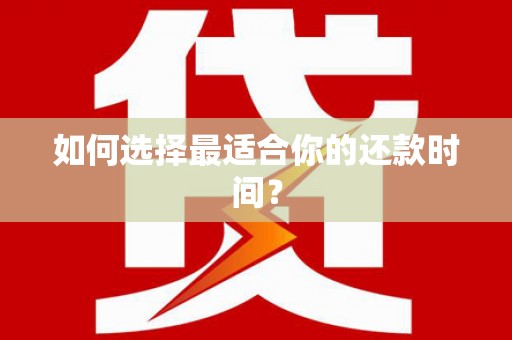 威宁如何选择最适合你的还款时间？