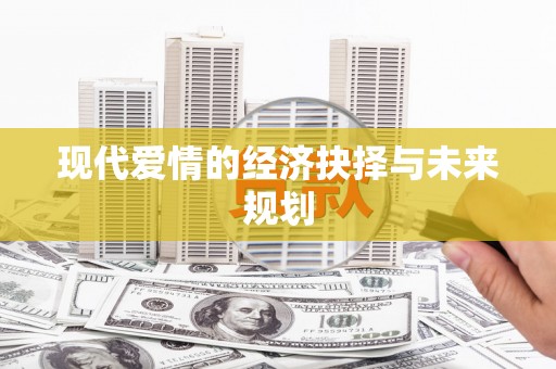 威宁现代爱情的经济抉择与未来规划