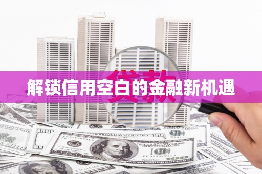威宁解锁信用空白的金融新机遇