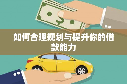 威宁如何合理规划与提升你的借款能力