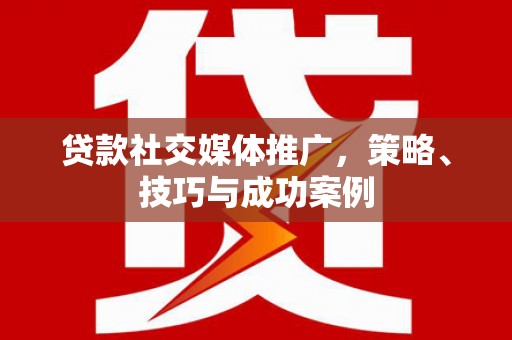 威宁贷款社交媒体推广，策略、技巧与成功案例