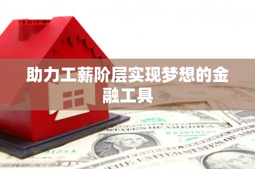 威宁助力工薪阶层实现梦想的金融工具