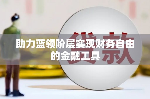 威宁助力蓝领阶层实现财务自由的金融工具