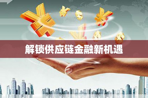 威宁解锁供应链金融新机遇