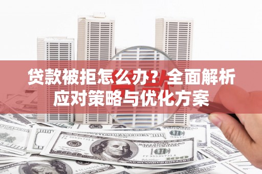 威宁贷款被拒怎么办？全面解析应对策略与优化方案