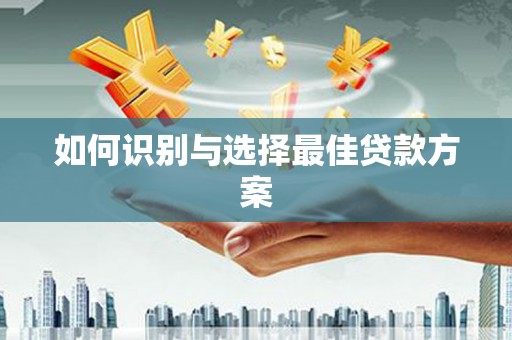 威宁如何识别与选择最佳贷款方案