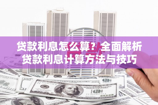 威宁贷款利息怎么算？全面解析贷款利息计算方法与技巧