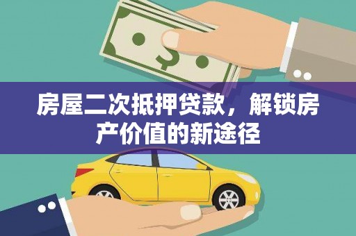 威宁房屋二次抵押贷款，解锁房产价值的新途径