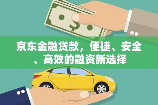 威宁京东金融贷款，便捷、安全、高效的融资新选择
