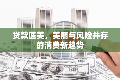 威宁贷款医美，美丽与风险并存的消费新趋势