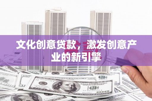 威宁文化创意贷款，激发创意产业的新引擎